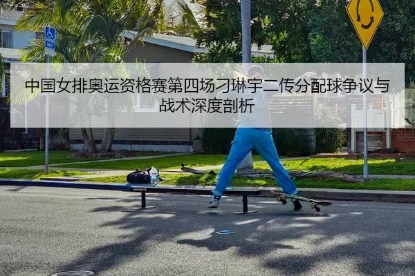 中国女排奥运资格赛第四场刁琳宇二传分配球争议与战术深度剖析
